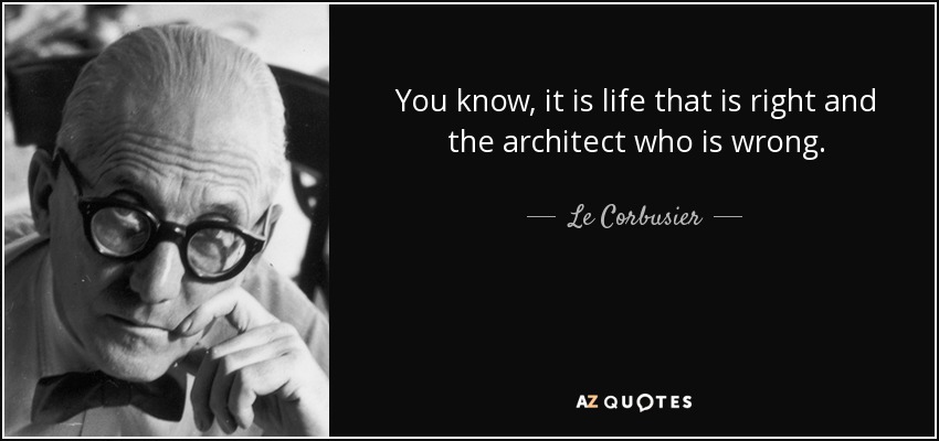 You know, it is life that is right and the architect who is wrong. - Le Corbusier