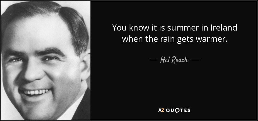 You know it is summer in Ireland when the rain gets warmer. - Hal Roach