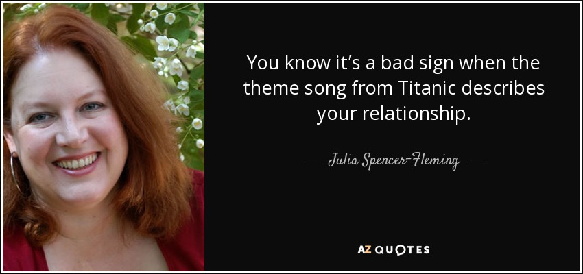You know it’s a bad sign when the theme song from Titanic describes your relationship. - Julia Spencer-Fleming
