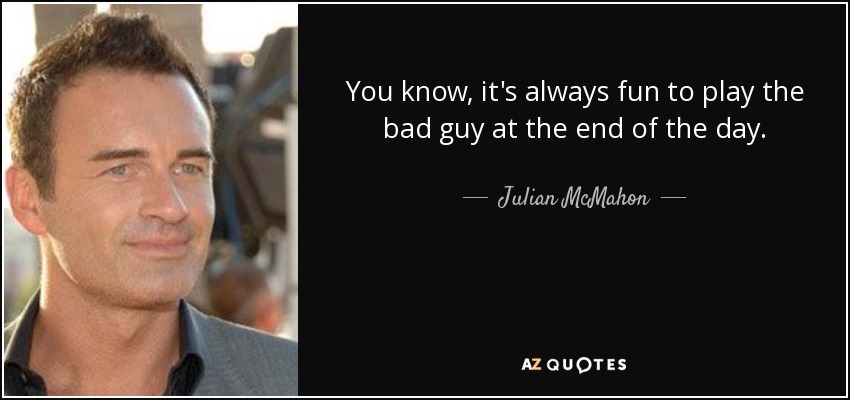 You know, it's always fun to play the bad guy at the end of the day. - Julian McMahon