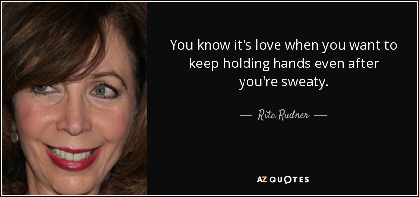 You know it's love when you want to keep holding hands even after you're sweaty. - Rita Rudner