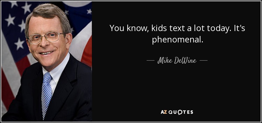 You know, kids text a lot today. It's phenomenal. - Mike DeWine