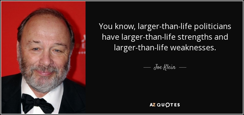 You know, larger-than-life politicians have larger-than-life strengths and larger-than-life weaknesses. - Joe Klein