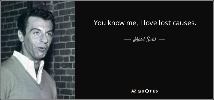 You know me, I love lost causes. - Mort Sahl