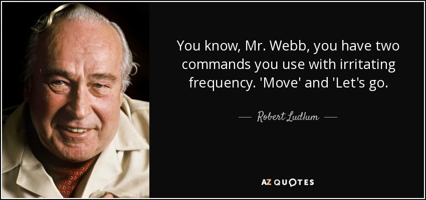 You know, Mr. Webb, you have two commands you use with irritating frequency. 'Move' and 'Let's go. - Robert Ludlum
