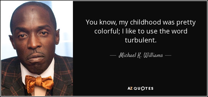 You know, my childhood was pretty colorful; I like to use the word turbulent. - Michael K. Williams