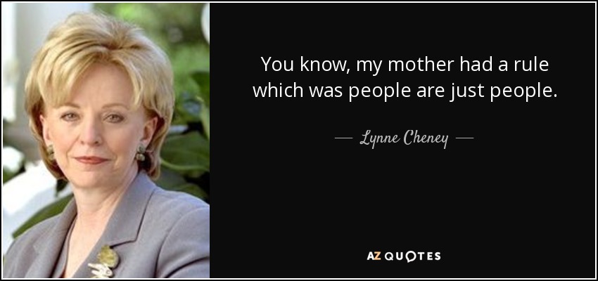 You know, my mother had a rule which was people are just people. - Lynne Cheney