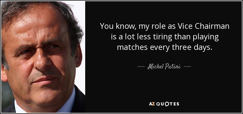 You know, my role as Vice Chairman is a lot less tiring than playing matches every three days. - Michel Patini