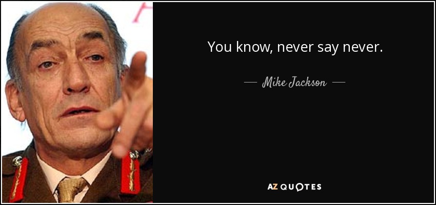 You know, never say never. - Mike Jackson