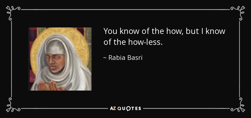 You know of the how, but I know of the how-less. - Rabia Basri