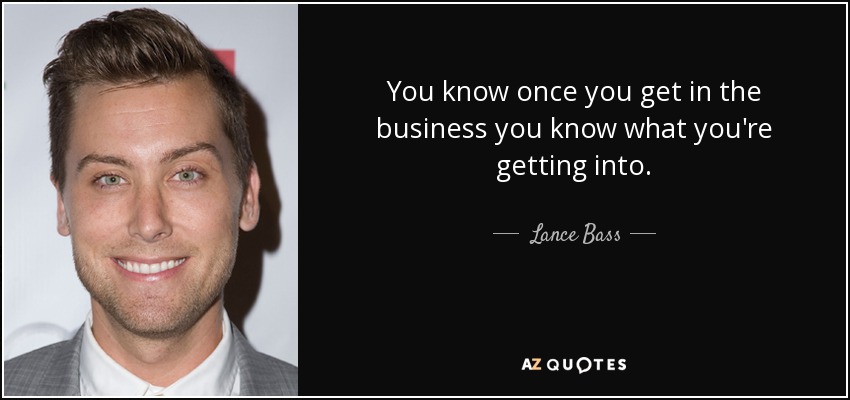 You know once you get in the business you know what you're getting into. - Lance Bass