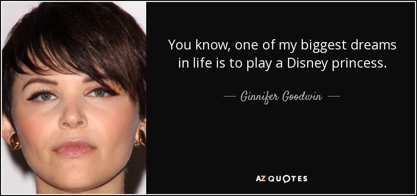 You know, one of my biggest dreams in life is to play a Disney princess. - Ginnifer Goodwin