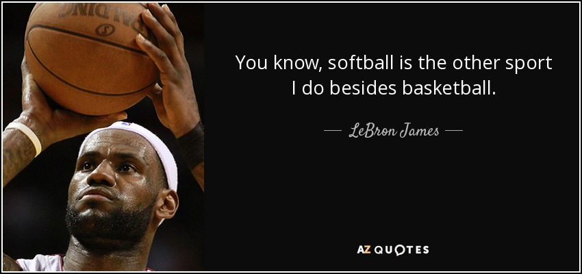 You know, softball is the other sport I do besides basketball. - LeBron James