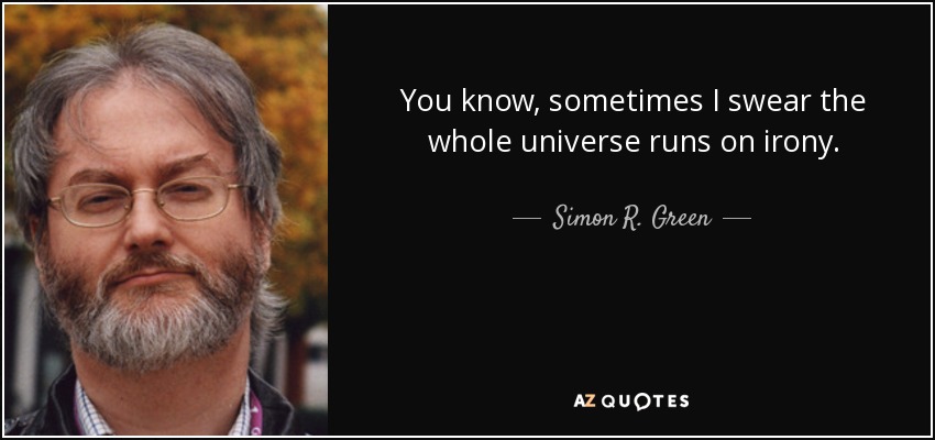 You know, sometimes I swear the whole universe runs on irony. - Simon R. Green