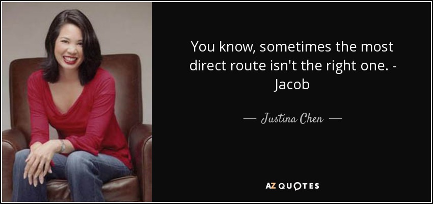 You know, sometimes the most direct route isn't the right one. - Jacob - Justina Chen
