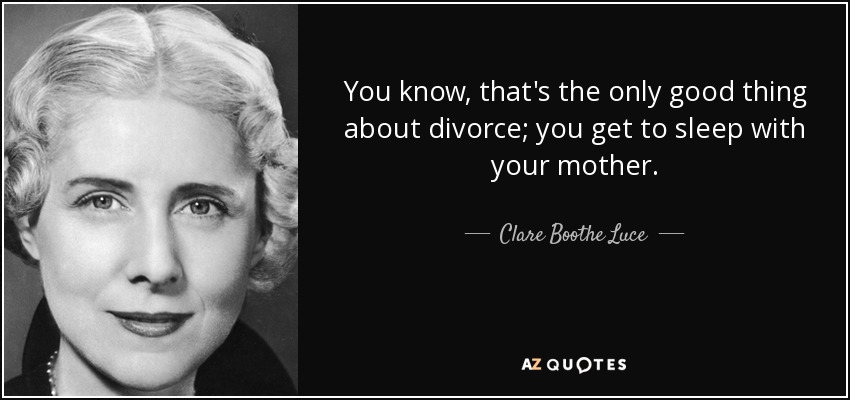 You know, that's the only good thing about divorce; you get to sleep with your mother. - Clare Boothe Luce