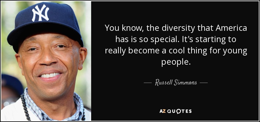 You know, the diversity that America has is so special. It's starting to really become a cool thing for young people. - Russell Simmons