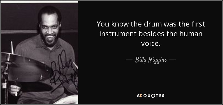 You know the drum was the first instrument besides the human voice. - Billy Higgins