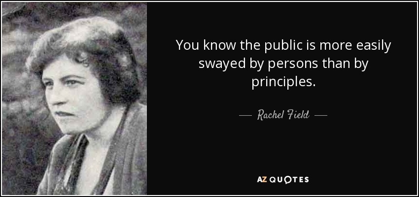 You know the public is more easily swayed by persons than by principles. - Rachel Field