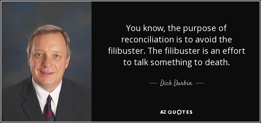 You know, the purpose of reconciliation is to avoid the filibuster. The filibuster is an effort to talk something to death. - Dick Durbin