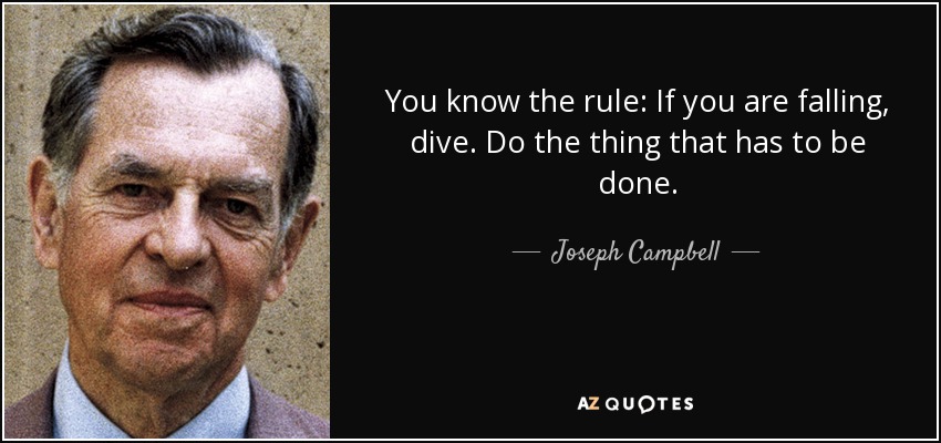 You know the rule: If you are falling, dive. Do the thing that has to be done. - Joseph Campbell