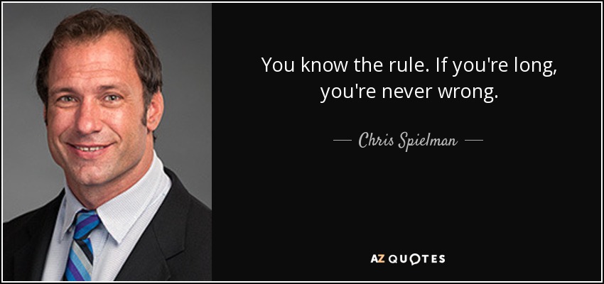 You know the rule. If you're long, you're never wrong. - Chris Spielman