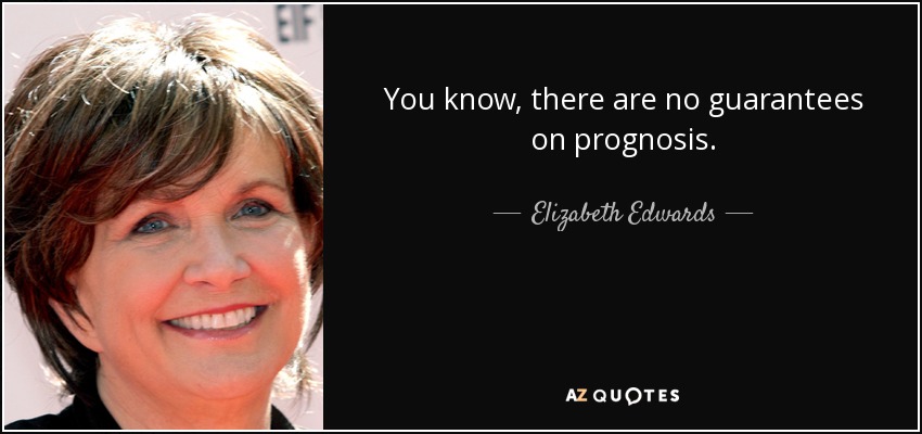 You know, there are no guarantees on prognosis. - Elizabeth Edwards