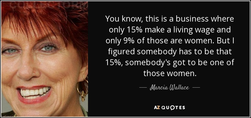 You know, this is a business where only 15% make a living wage and only 9% of those are women. But I figured somebody has to be that 15%, somebody's got to be one of those women. - Marcia Wallace