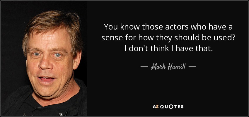 You know those actors who have a sense for how they should be used? I don't think I have that. - Mark Hamill
