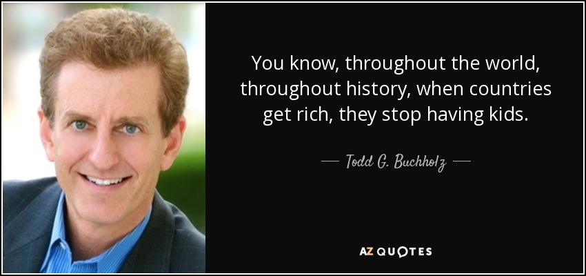 You know, throughout the world, throughout history, when countries get rich, they stop having kids. - Todd G. Buchholz