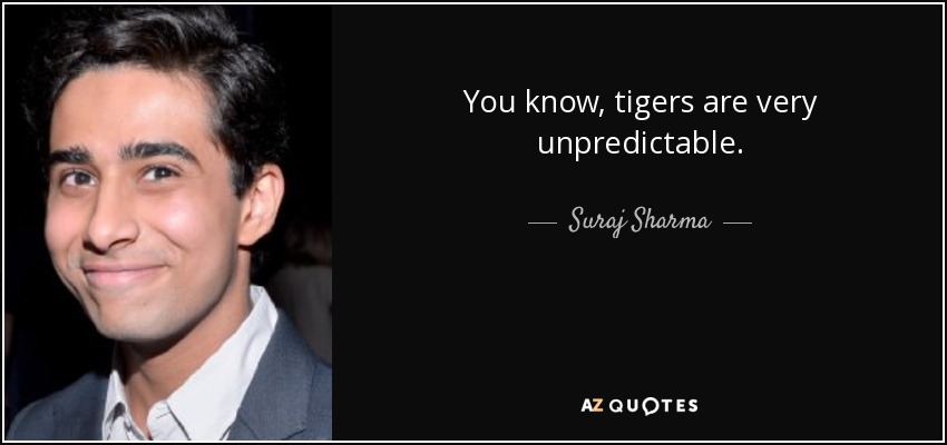 You know, tigers are very unpredictable. - Suraj Sharma