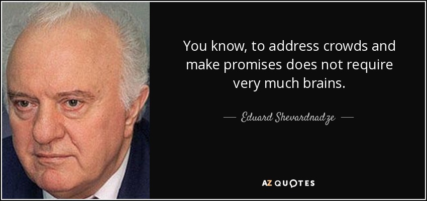 You know, to address crowds and make promises does not require very much brains. - Eduard Shevardnadze