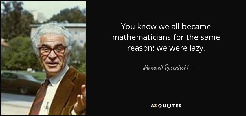 You know we all became mathematicians for the same reason: we were lazy. - Maxwell Rosenlicht