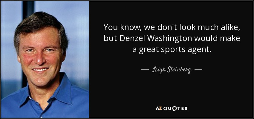 You know, we don't look much alike, but Denzel Washington would make a great sports agent. - Leigh Steinberg
