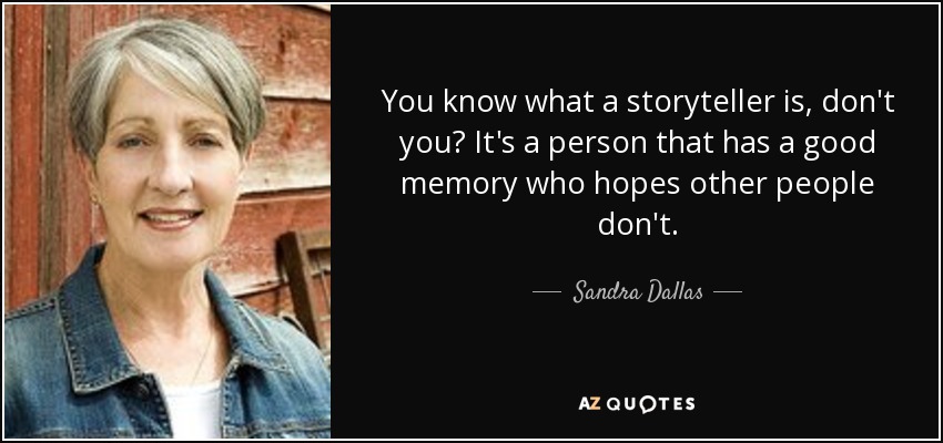 You know what a storyteller is, don't you? It's a person that has a good memory who hopes other people don't. - Sandra Dallas