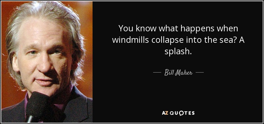 You know what happens when windmills collapse into the sea? A splash. - Bill Maher