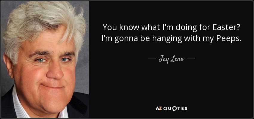 You know what I'm doing for Easter? I'm gonna be hanging with my Peeps. - Jay Leno