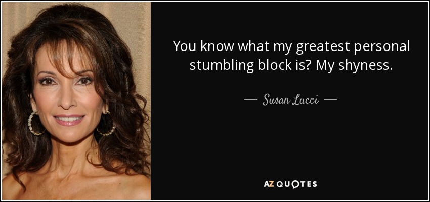 You know what my greatest personal stumbling block is? My shyness. - Susan Lucci
