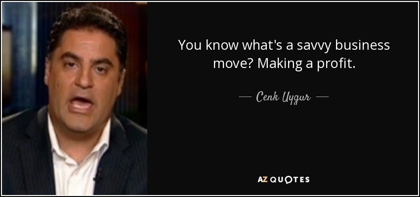 You know what's a savvy business move? Making a profit. - Cenk Uygur