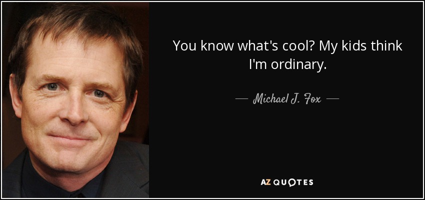 You know what's cool? My kids think I'm ordinary. - Michael J. Fox