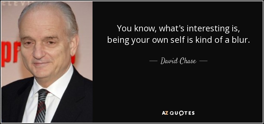 You know, what's interesting is, being your own self is kind of a blur. - David Chase