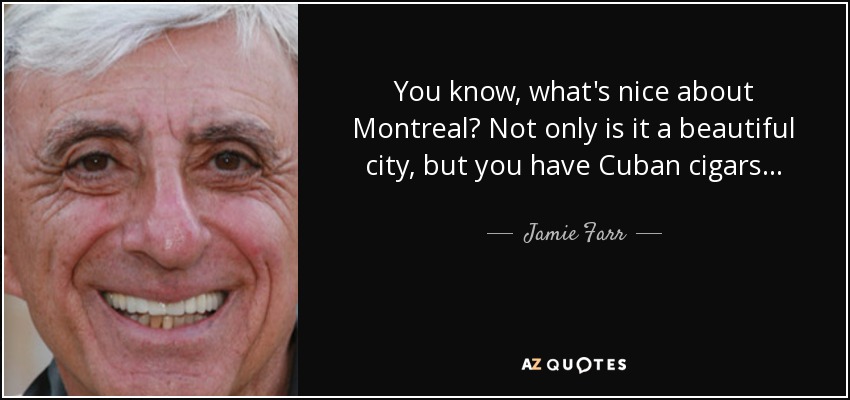 You know, what's nice about Montreal? Not only is it a beautiful city, but you have Cuban cigars... - Jamie Farr