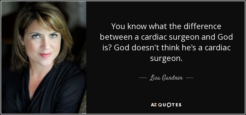 You know what the difference between a cardiac surgeon and God is? God doesn't think he's a cardiac surgeon. - Lisa Gardner