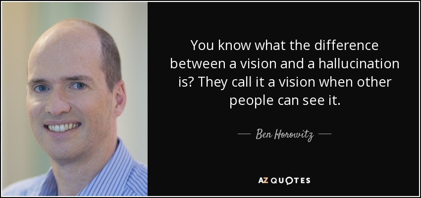 You know what the difference between a vision and a hallucination is? They call it a vision when other people can see it. - Ben Horowitz