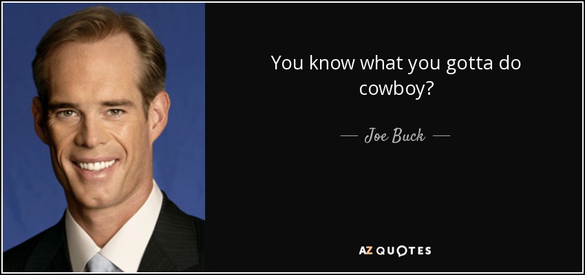 You know what you gotta do cowboy? - Joe Buck