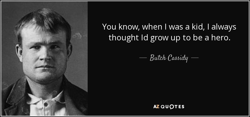 You know, when I was a kid, I always thought Id grow up to be a hero. - Butch Cassidy