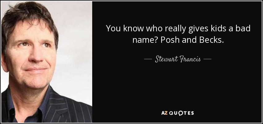 You know who really gives kids a bad name? Posh and Becks. - Stewart Francis