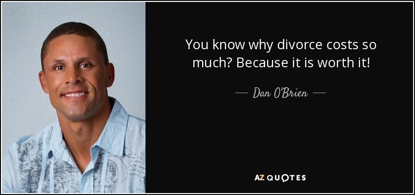You know why divorce costs so much? Because it is worth it! - Dan O'Brien