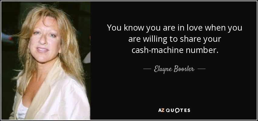 You know you are in love when you are willing to share your cash-machine number. - Elayne Boosler