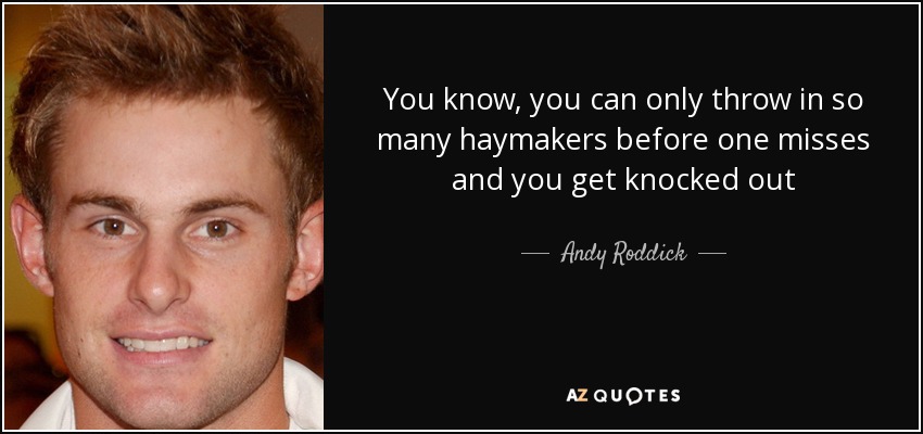 You know, you can only throw in so many haymakers before one misses and you get knocked out - Andy Roddick